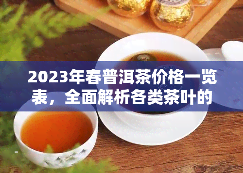 2023年春普洱茶价格一览表，全面解析各类茶叶的价格及特点