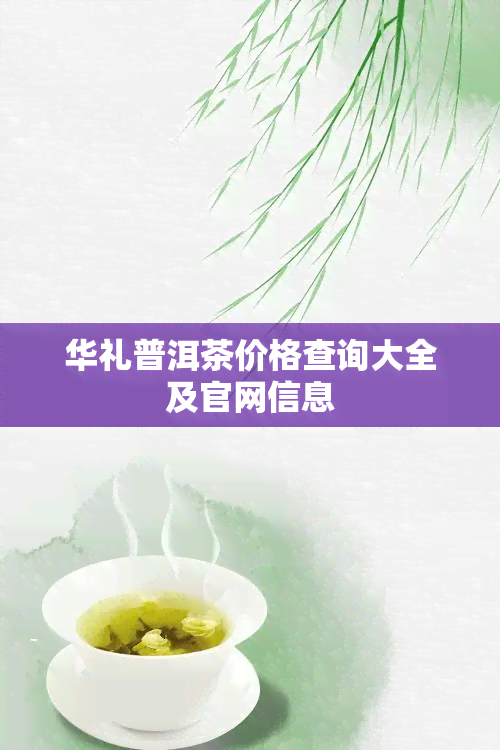 华礼普洱茶价格查询大全及官网信息