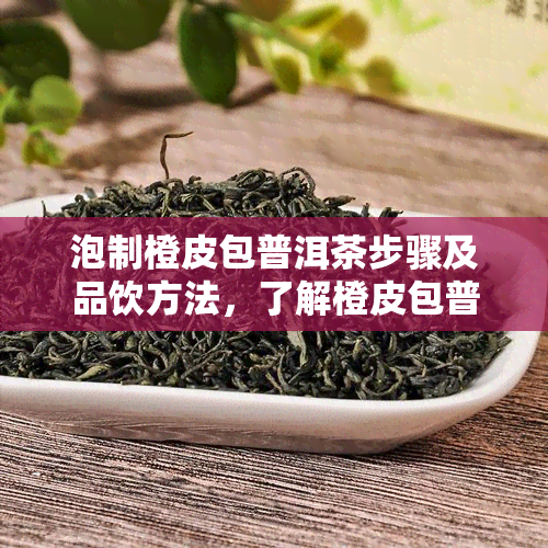 泡制橙皮包普洱茶步骤及品饮方法，了解橙皮包普洱茶名称与特色