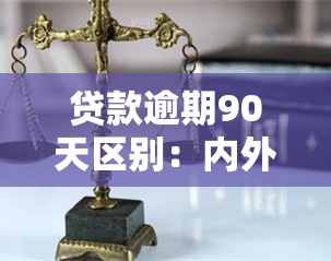 贷款逾期90天区别：内外处理全解析