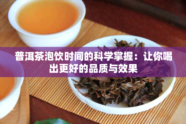 普洱茶泡饮时间的科学掌握：让你喝出更好的品质与效果