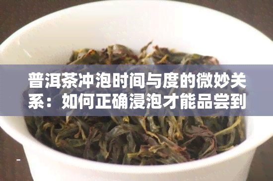 普洱茶冲泡时间与度的微妙关系：如何正确浸泡才能品尝到口感？