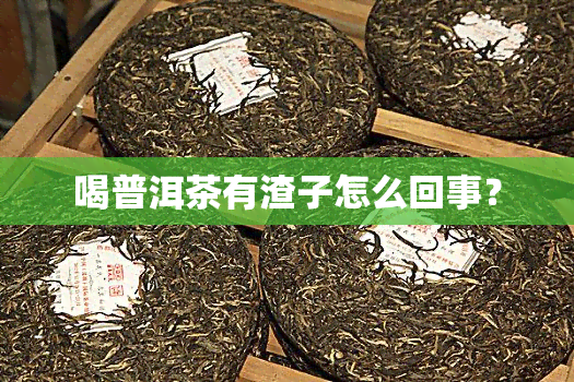 喝普洱茶有渣子怎么回事？