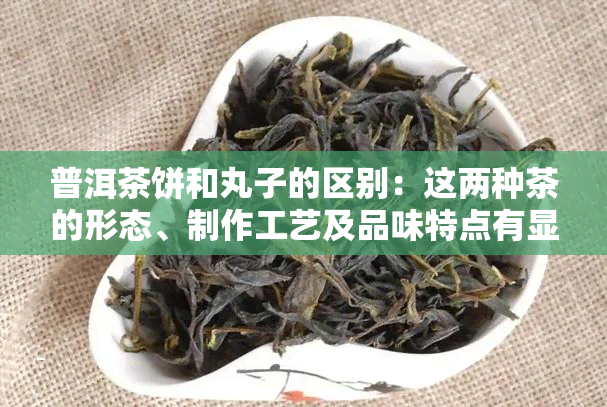 普洱茶饼和丸子的区别：这两种茶的形态、制作工艺及品味特点有显著不同。