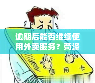 逾期后能否继续使用外卖服务？菏泽广电网信用资讯解读