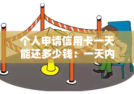 个人申请信用卡一天能还多少钱：一天内申请、还款及刷卡额度解析