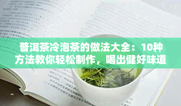 普洱茶冷泡茶的做法大全：10种方法教你轻松制作，喝出健好味道！