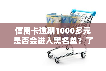 信用卡逾期1000多元是否会进入黑名单？了解逾期还款的后果和解决方法