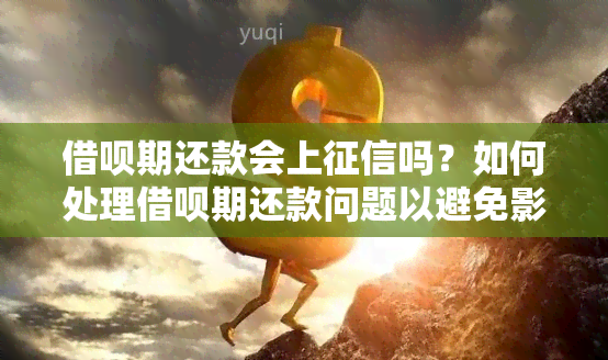 借呗期还款会上吗？如何处理借呗期还款问题以避免影响信用？