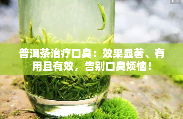 普洱茶治疗口臭：效果显著、有用且有效，告别口臭烦恼！