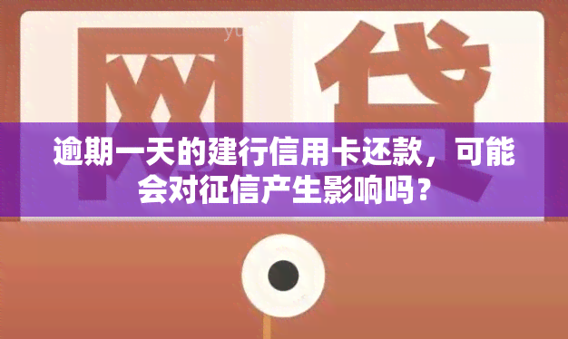 逾期一天的建行信用卡还款，可能会对产生影响吗？