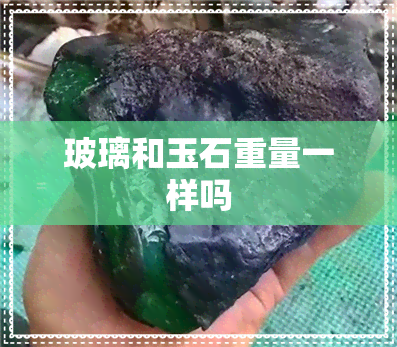 玻璃和玉石重量一样吗