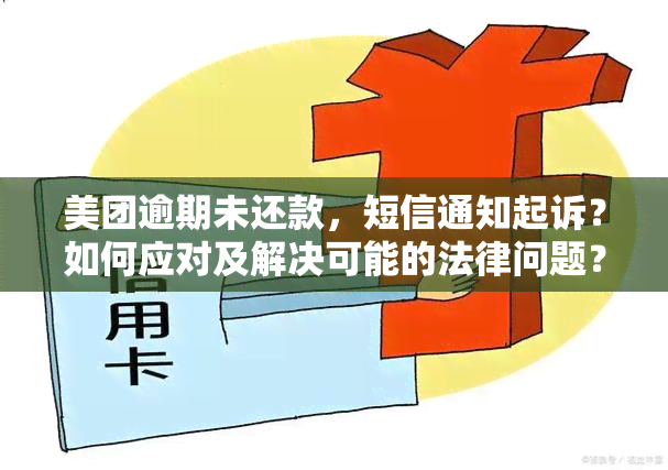 美团逾期未还款，短信通知起诉？如何应对及解决可能的法律问题？