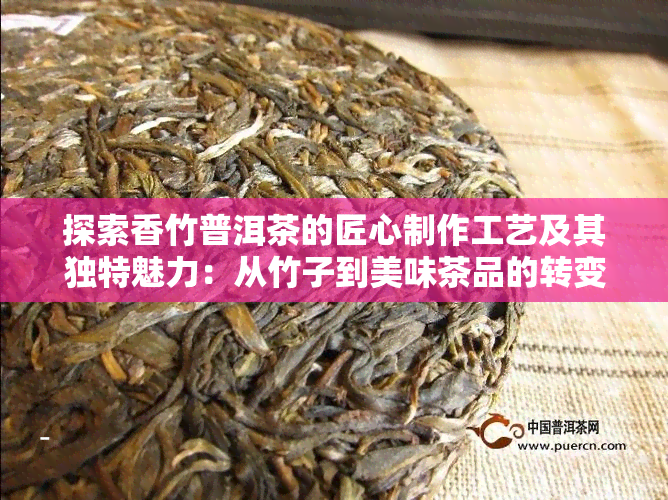 探索香竹普洱茶的匠心制作工艺及其独特魅力：从竹子到美味茶品的转变