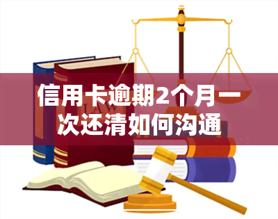 信用卡逾期2个月一次还清如何沟通