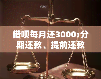 借呗每月还3000:分期还款、提前还款、调整还款日期及是否会爆通讯录全解析