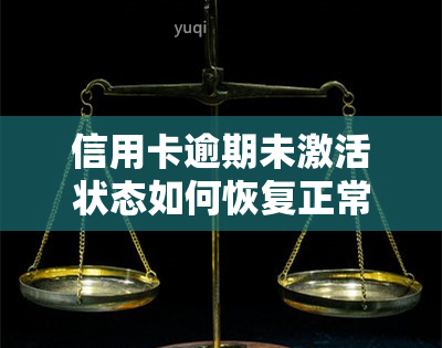 信用卡逾期未激活状态如何恢复正常使用？解决办理流程与注意事项