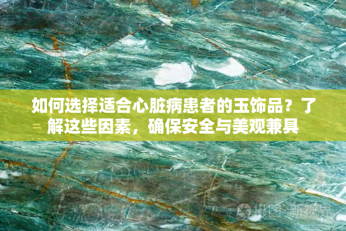 如何选择适合心脏病患者的玉饰品？了解这些因素，确保安全与美观兼具