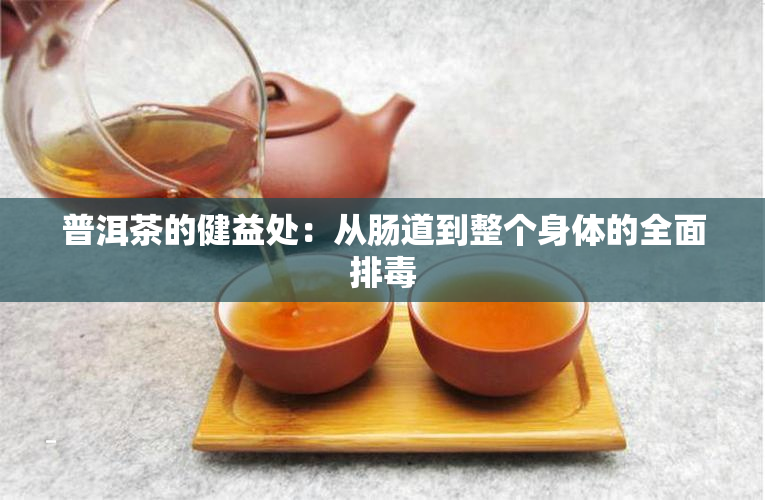 普洱茶的健益处：从肠道到整个身体的全面排