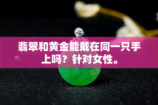 翡翠和黄金能戴在同一只手上吗？针对女性。