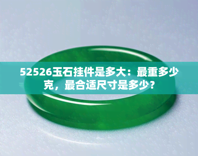 52526玉石挂件是多大：最重多少克，最合适尺寸是多少？