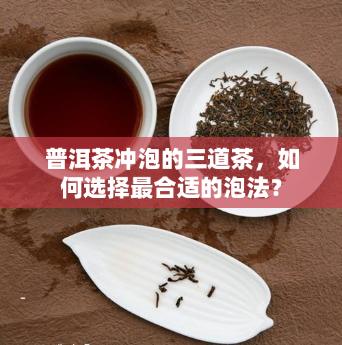 普洱茶冲泡的三道茶，如何选择最合适的泡法？