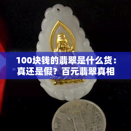 100块钱的翡翠是什么货：真还是假？百元翡翠真相解析