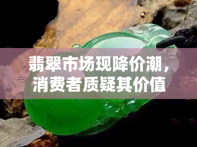 翡翠市场现降价潮，消费者质疑其价值与未来趋势