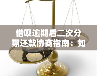 借呗逾期后二次分期还款协商指南：如何操作？