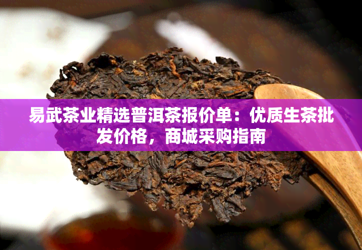 易武茶业精选普洱茶报价单：优质生茶批发价格，商城采购指南