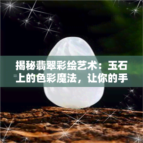 揭秘翡翠彩绘艺术：玉石上的色彩魔法，让你的手镯焕发新生