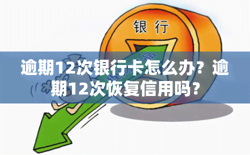 逾期12次银行卡怎么办？逾期12次恢复信用吗？