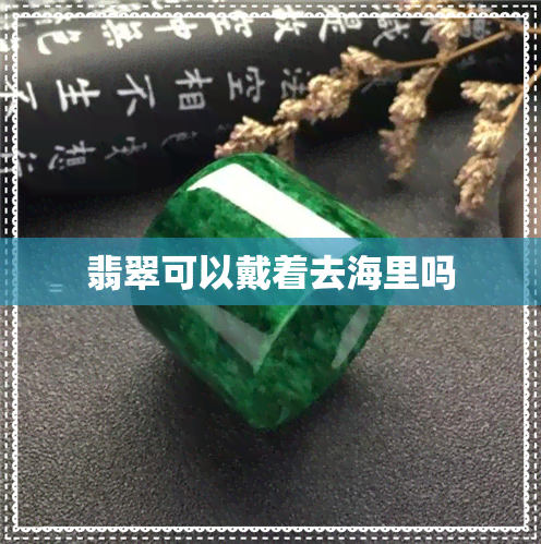 翡翠可以戴着去海里吗