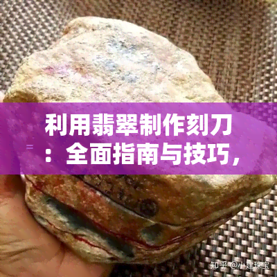 利用翡翠制作刻刀：全面指南与技巧，从选择材料到操作步骤