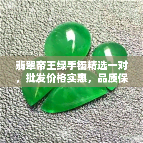 翡翠帝王绿手镯精选一对，批发价格实惠，品质保证