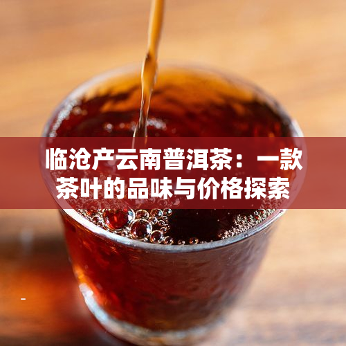 临沧产云南普洱茶：一款茶叶的品味与价格探索