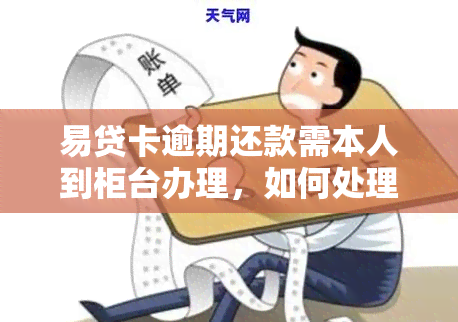 易贷卡逾期还款需本人到柜台办理，如何处理？