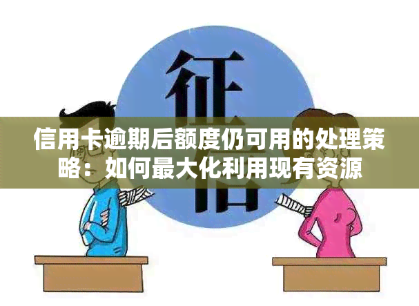 信用卡逾期后额度仍可用的处理策略：如何更大化利用现有资源