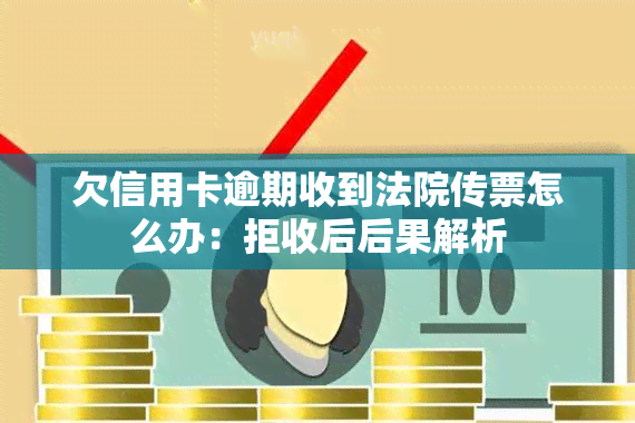 欠信用卡逾期收到法院传票怎么办：拒收后后果解析