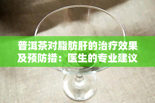 普洱茶对脂肪肝的治疗效果及预防措：医生的专业建议