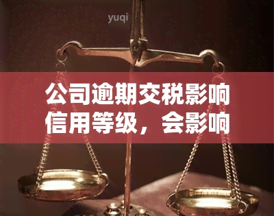 公司逾期交税影响信用等级，会影响开票吗？为什么？