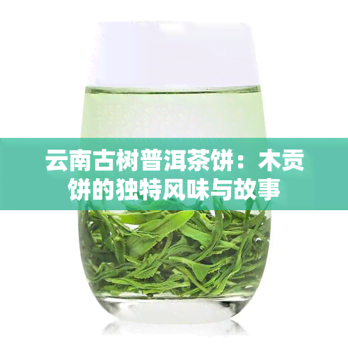 云南古树普洱茶饼：木贡饼的独特风味与故事