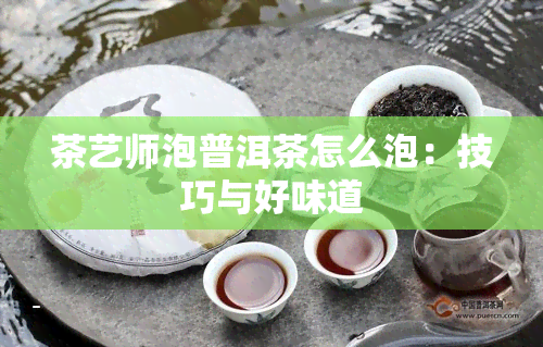 茶艺师泡普洱茶怎么泡：技巧与好味道