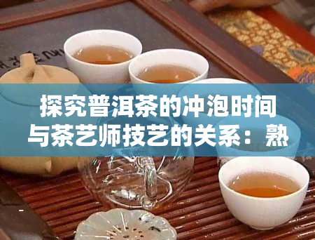 探究普洱茶的冲泡时间与茶艺师技艺的关系：熟茶与生茶的差异