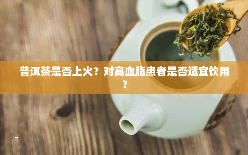 普洱茶是否上火？对高血脂患者是否适宜饮用？