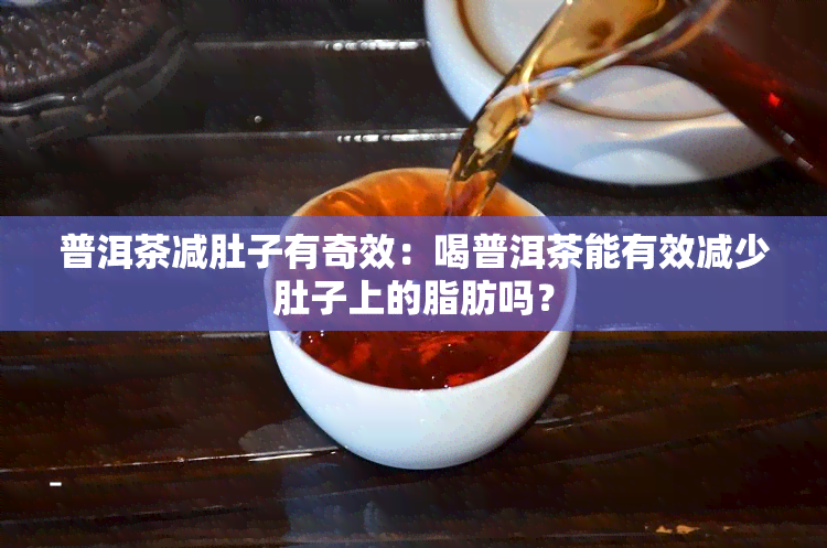 普洱茶减肚子有奇效：喝普洱茶能有效减少肚子上的脂肪吗？