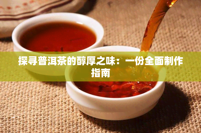 探寻普洱茶的醇厚之味：一份全面制作指南