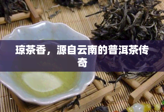 琼茶香，源自云南的普洱茶传奇