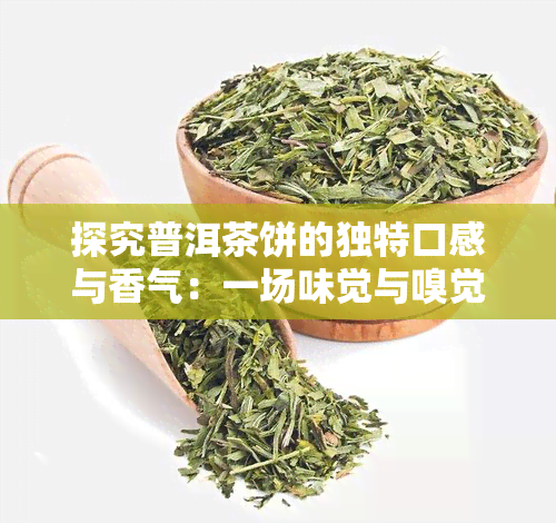 探究普洱茶饼的独特口感与香气：一场味觉与嗅觉的宴