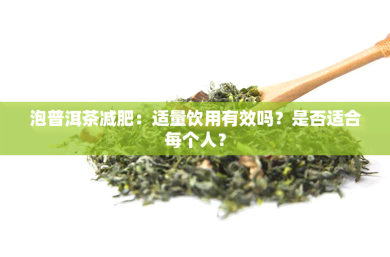 泡普洱茶减肥：适量饮用有效吗？是否适合每个人？